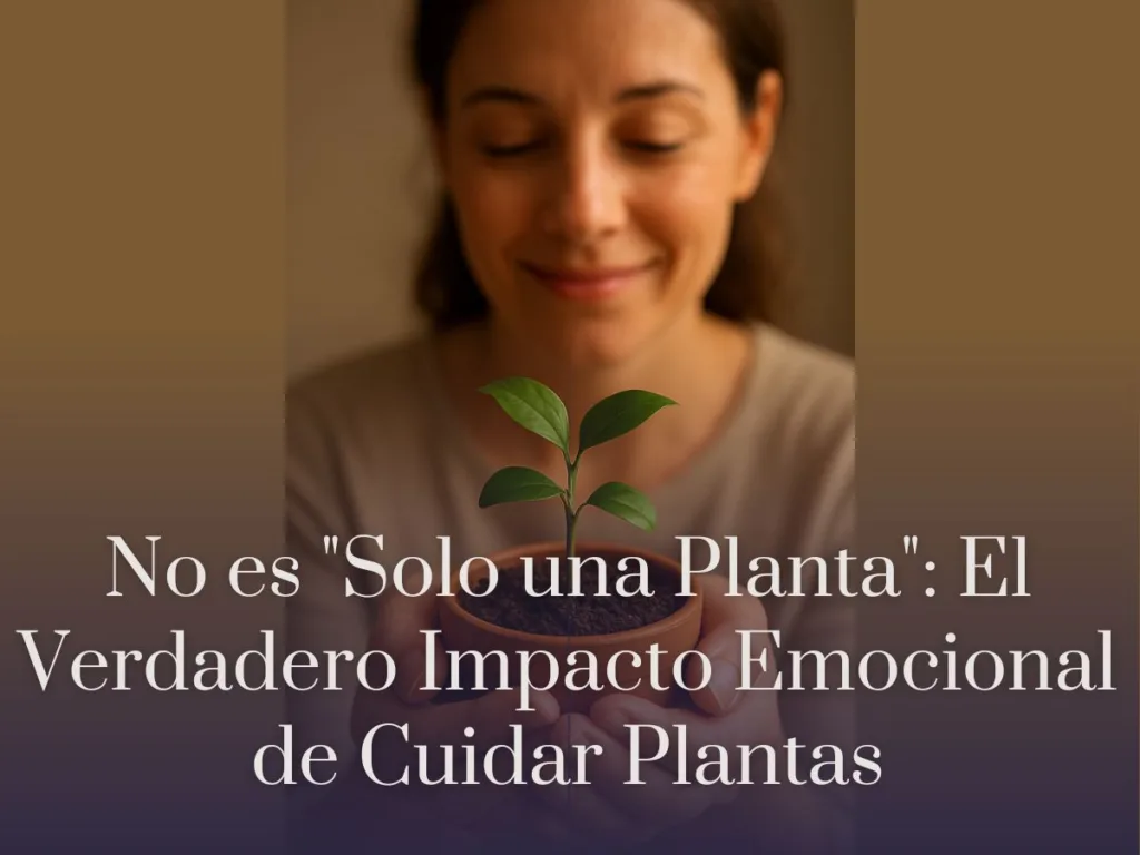 No es Solo una Planta El Verdadero Impacto Emocional de Cuidar Plantas